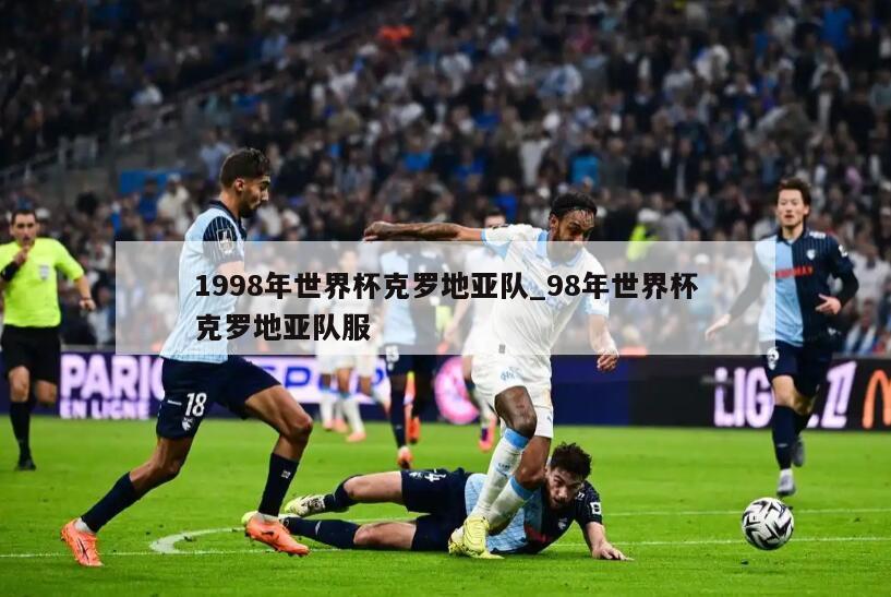 1998年世界杯克罗地亚队_98年世界杯克罗地亚队服