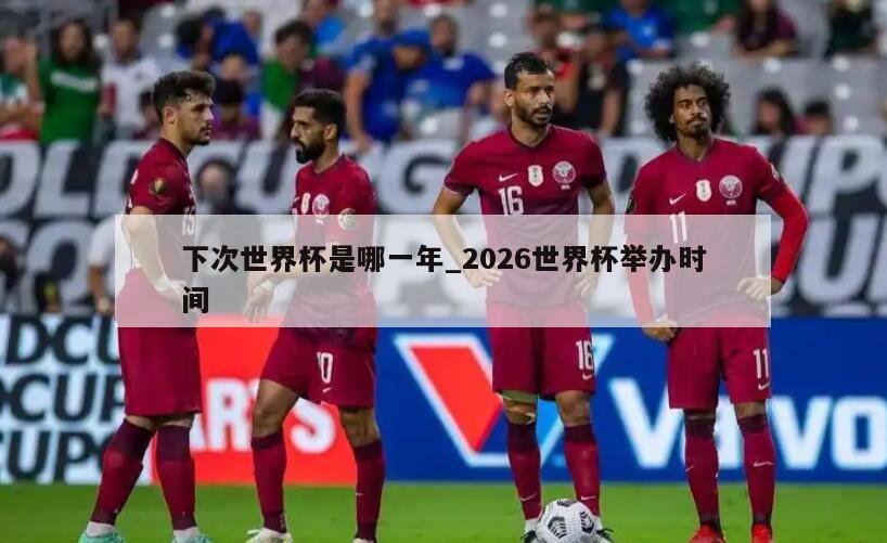 下次世界杯是哪一年_2026世界杯举办时间