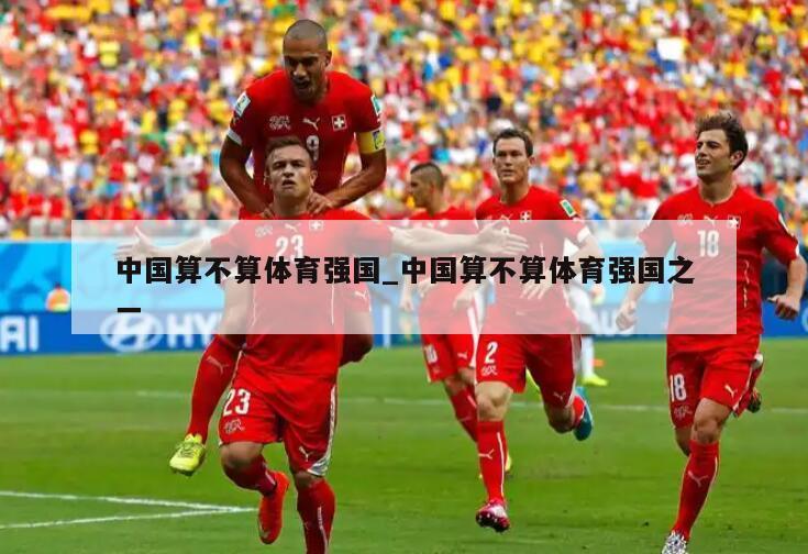 中国算不算体育强国_中国算不算体育强国之一