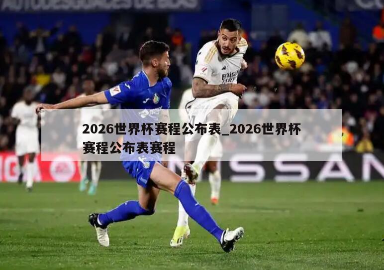 2026世界杯赛程公布表_2026世界杯赛程公布表赛程