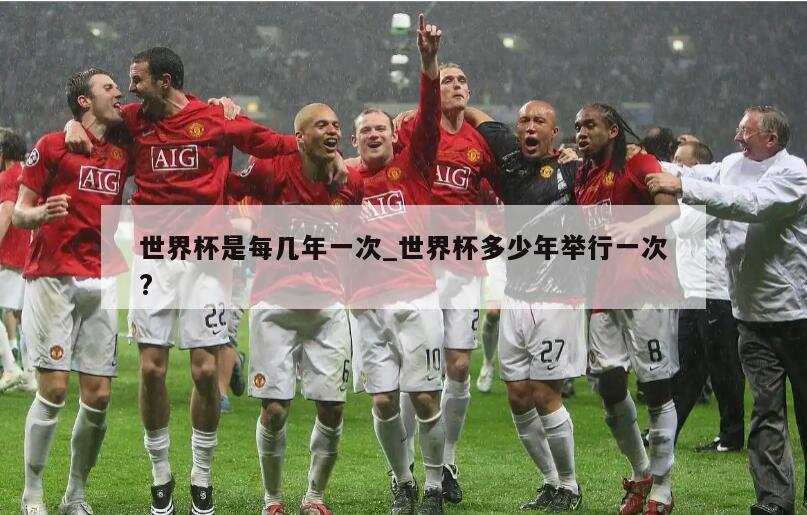 世界杯是每几年一次_世界杯多少年举行一次?