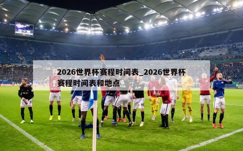 2026世界杯赛程时间表_2026世界杯赛程时间表和地点