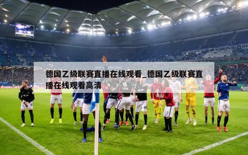 德国乙级联赛直播在线观看_德国乙级联赛直播在线观看高清