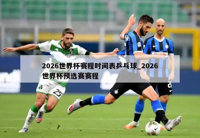 2026世界杯赛程时间表乒乓球_2026世界杯预选赛赛程