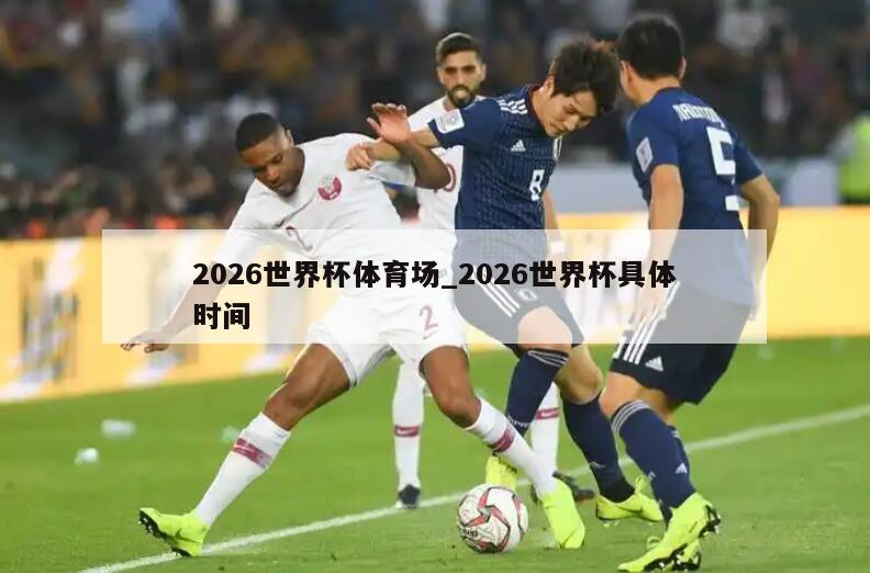 2026世界杯体育场_2026世界杯具体时间