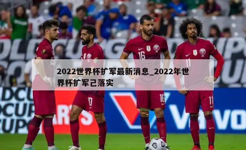 2022世界杯扩军最新消息_2022年世界杯扩军己落实