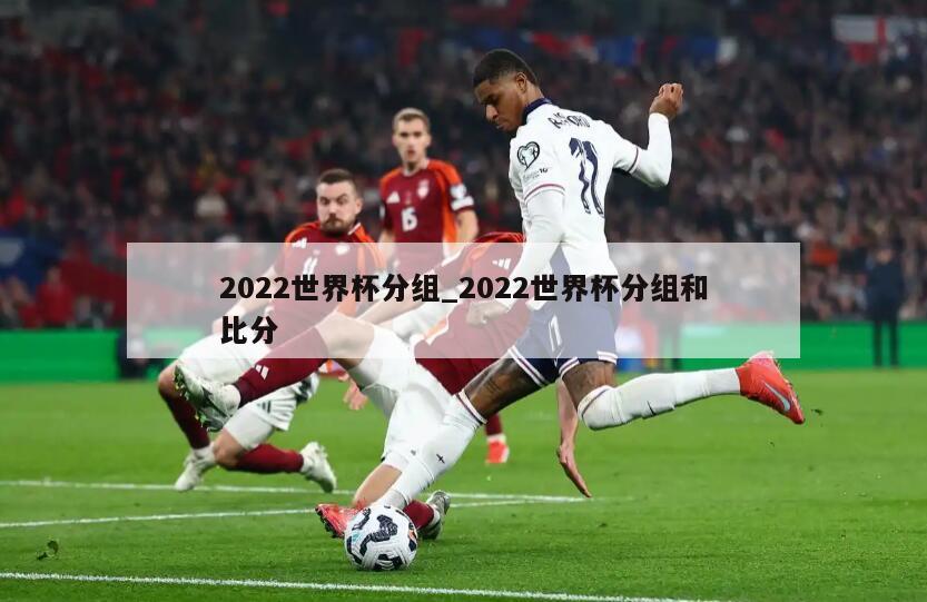 2022世界杯分组_2022世界杯分组和比分