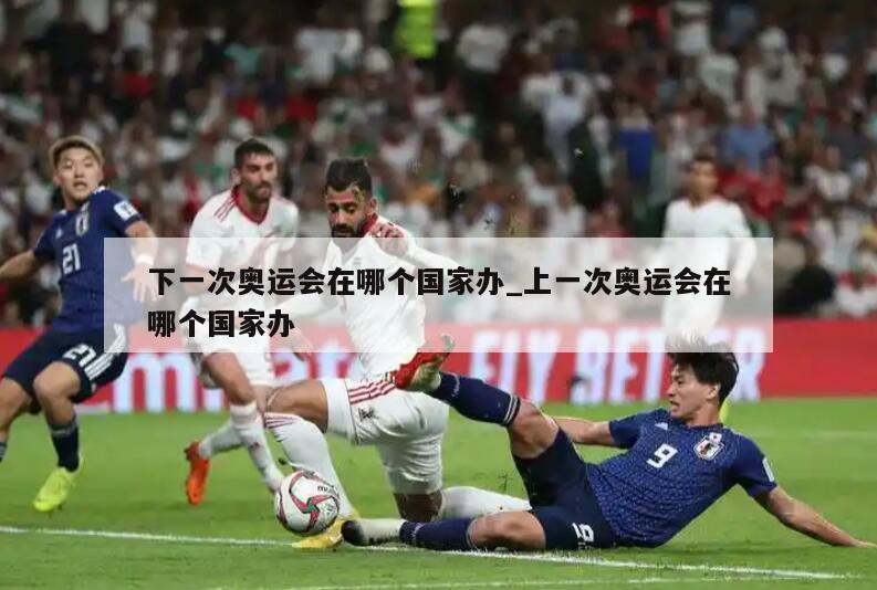 下一次奥运会在哪个国家办_上一次奥运会在哪个国家办