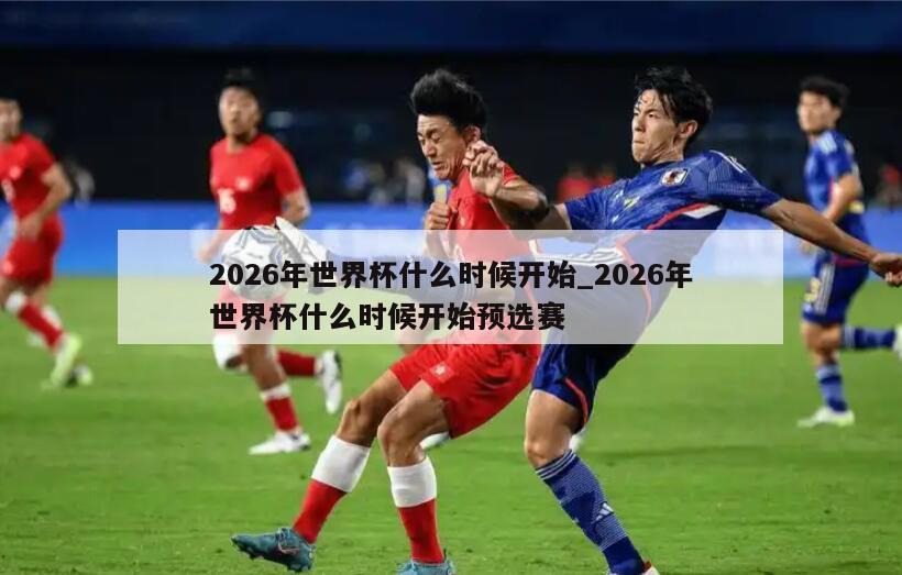 2026年世界杯什么时候开始_2026年世界杯什么时候开始预选赛