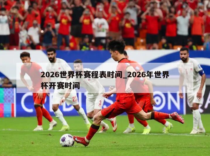 2026世界杯赛程表时间_2026年世界杯开赛时间