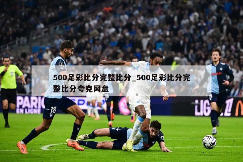 500足彩比分完整比分_500足彩比分完整比分夸克网盘