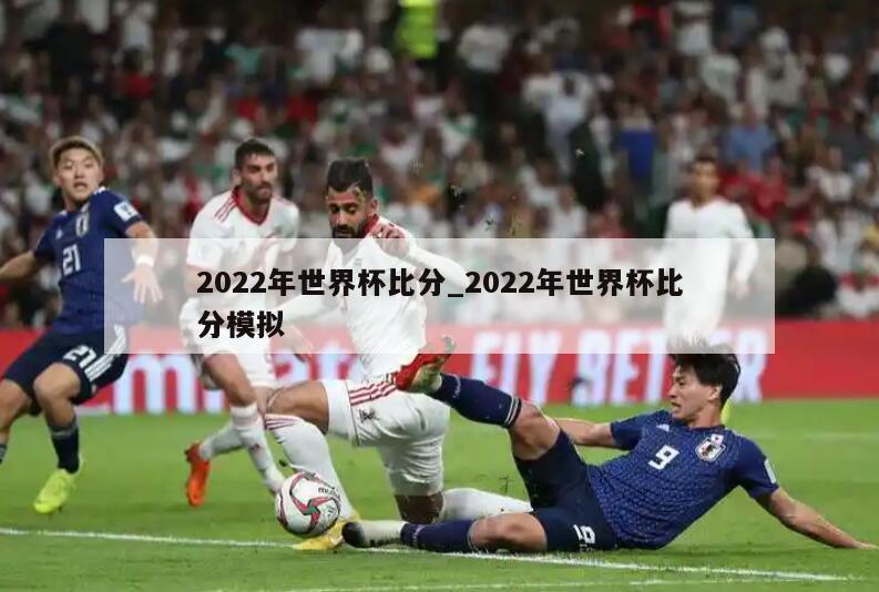 2022年世界杯比分_2022年世界杯比分模拟