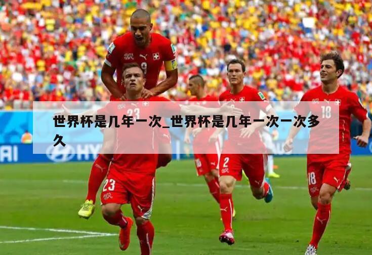 世界杯是几年一次_世界杯是几年一次一次多久