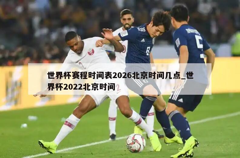 世界杯赛程时间表2026北京时间几点_世界杯2022北京时间