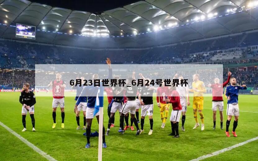 6月23日世界杯_6月24号世界杯