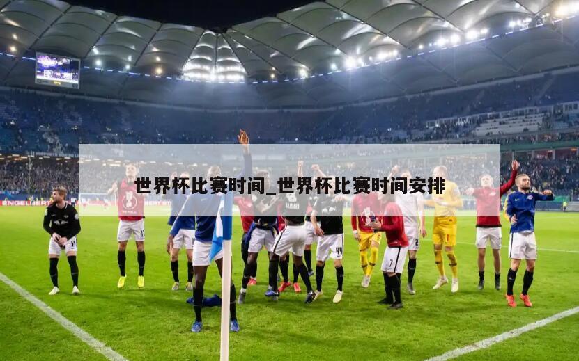 世界杯比赛时间_世界杯比赛时间安排