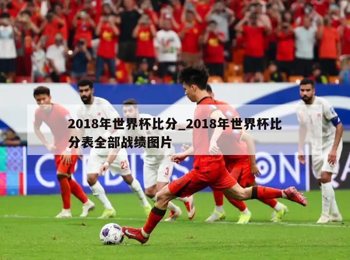 2018年世界杯比分_2018年世界杯比分表全部战绩图片