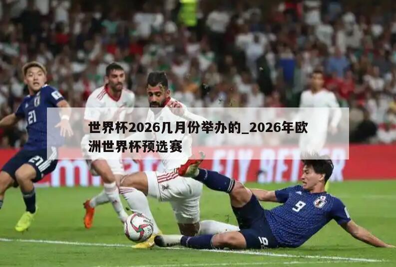 世界杯2026几月份举办的_2026年欧洲世界杯预选赛