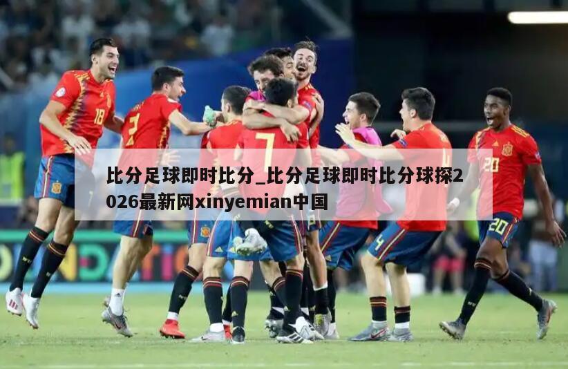比分足球即时比分_比分足球即时比分球探2026最新网xinyemian中国