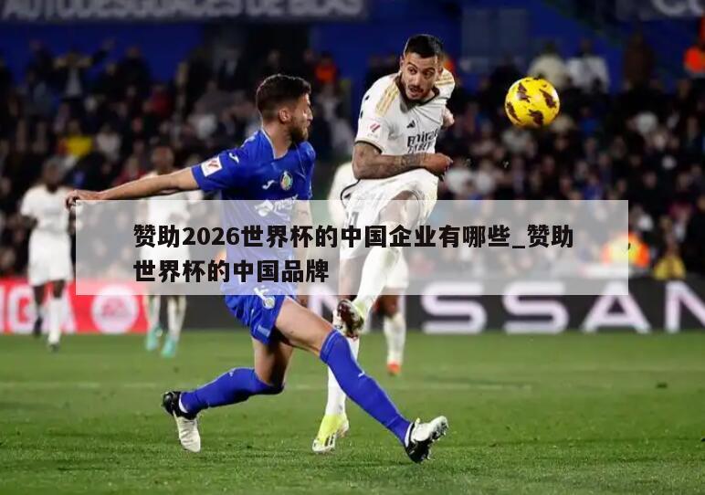 赞助2026世界杯的中国企业有哪些_赞助世界杯的中国品牌