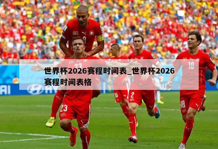 世界杯2026赛程时间表_世界杯2026赛程时间表格