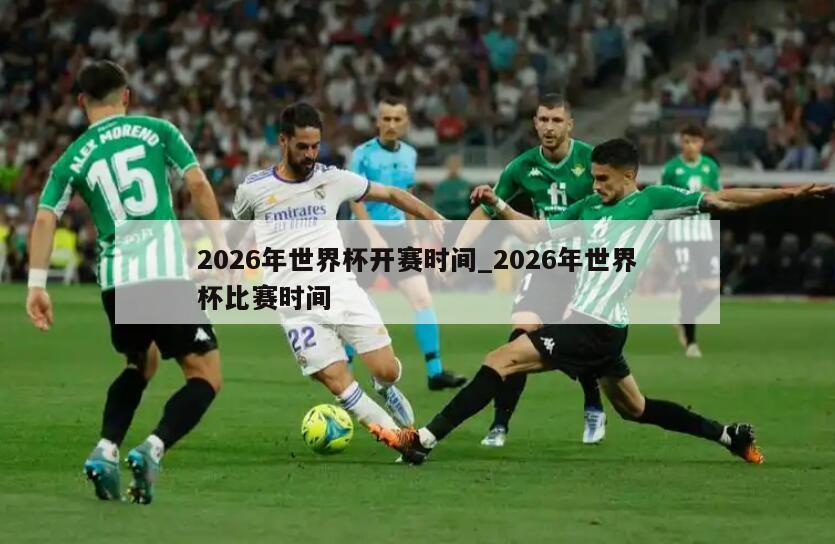 2026年世界杯开赛时间_2026年世界杯比赛时间