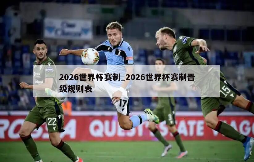 2026世界杯赛制_2026世界杯赛制晋级规则表
