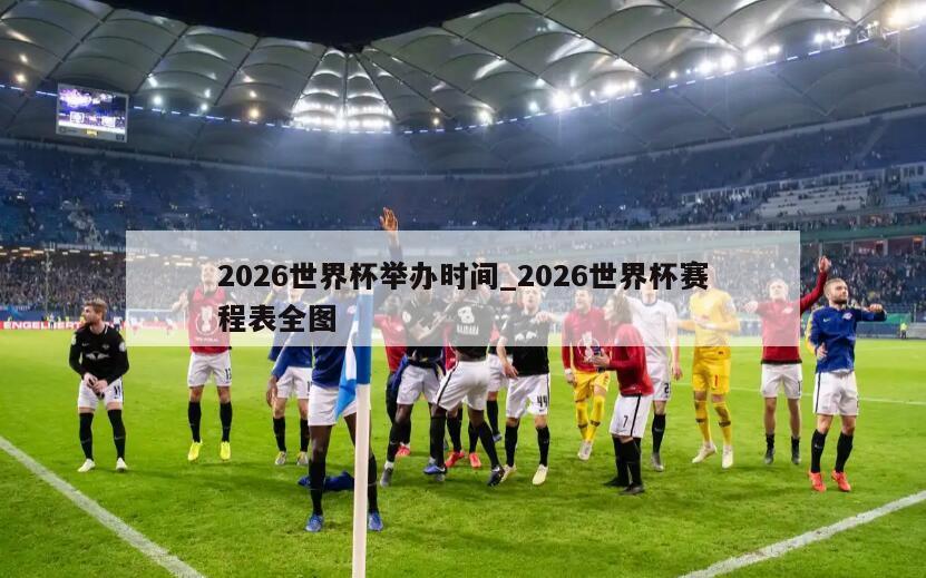 2026世界杯举办时间_2026世界杯赛程表全图