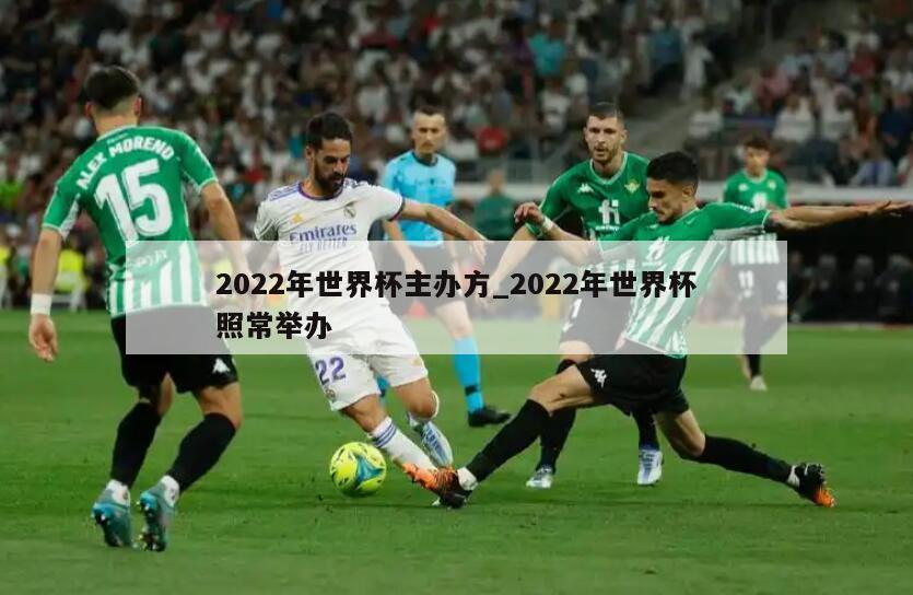 2022年世界杯主办方_2022年世界杯照常举办