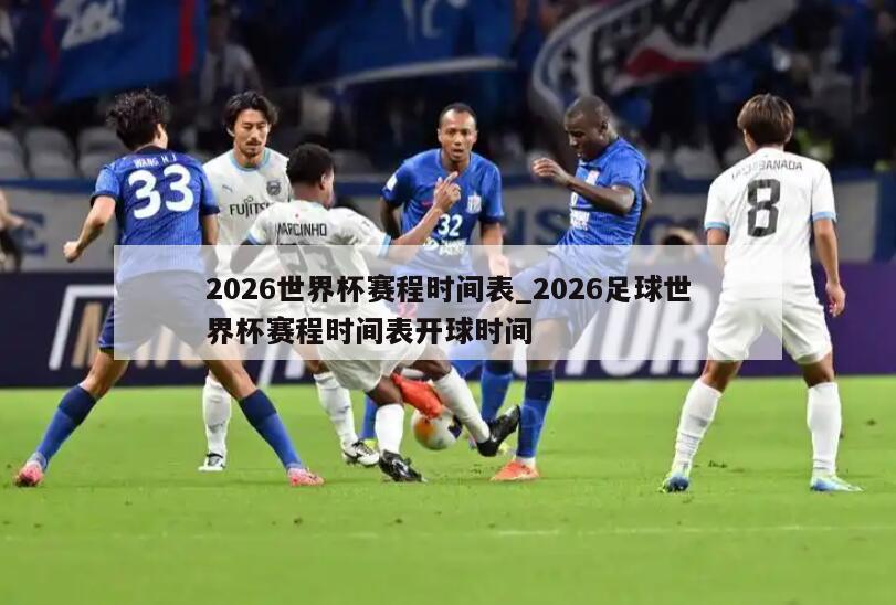 2026世界杯赛程时间表_2026足球世界杯赛程时间表开球时间