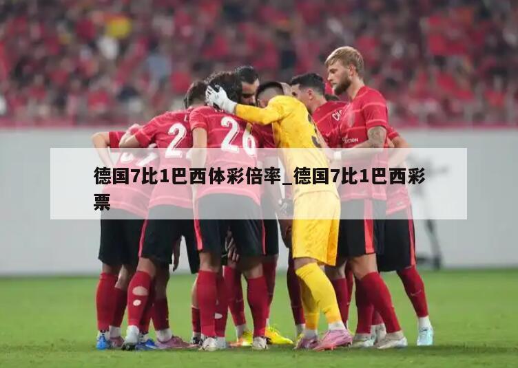 德国7比1巴西体彩倍率_德国7比1巴西彩票