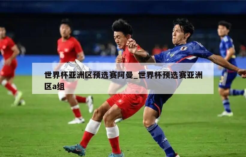 世界杯亚洲区预选赛阿曼_世界杯预选赛亚洲区a组
