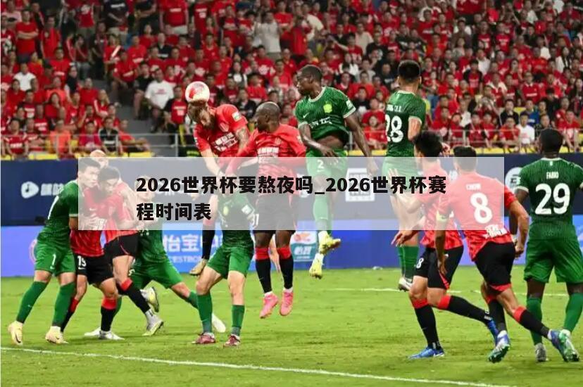 2026世界杯要熬夜吗_2026世界杯赛程时间表