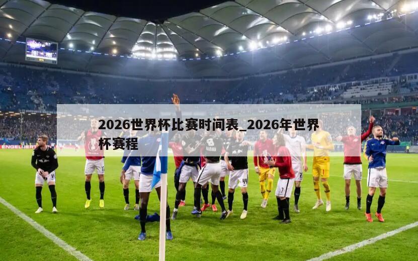 2026世界杯比赛时间表_2026年世界杯赛程