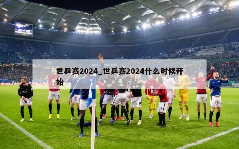 世乒赛2024_世乒赛2024什么时候开始