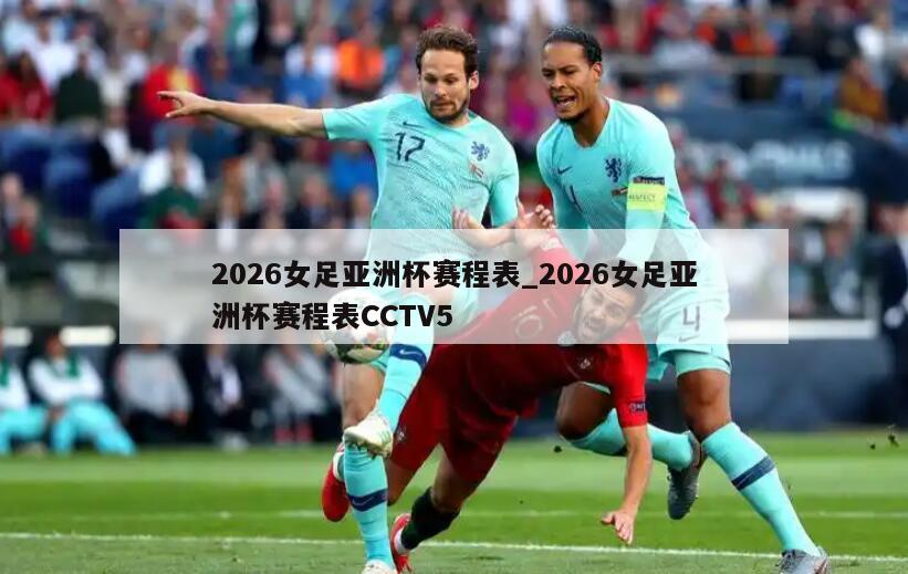 2026女足亚洲杯赛程表_2026女足亚洲杯赛程表CCTV5
