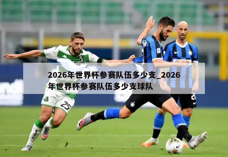 2026年世界杯参赛队伍多少支_2026年世界杯参赛队伍多少支球队