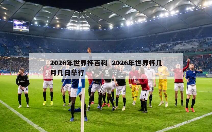 2026年世界杯百科_2026年世界杯几月几日举行