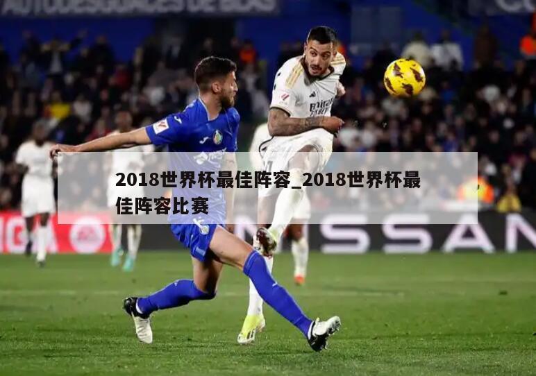 2018世界杯最佳阵容_2018世界杯最佳阵容比赛