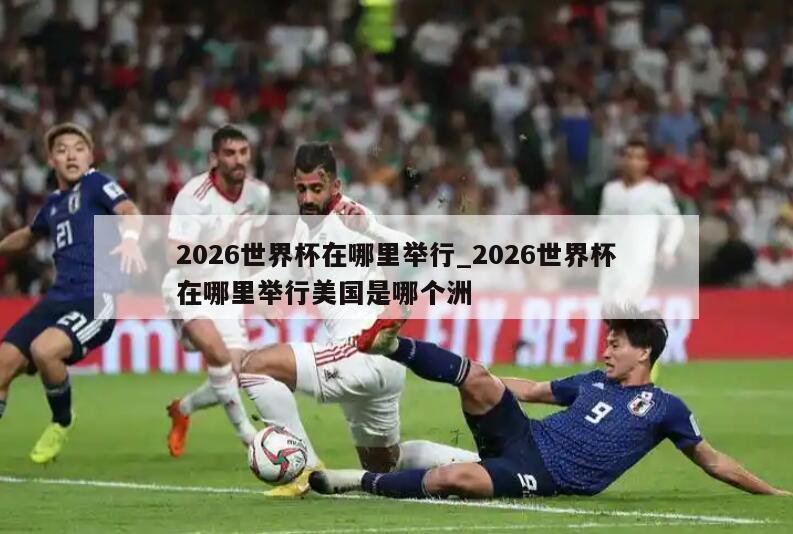 2026世界杯在哪里举行_2026世界杯在哪里举行美国是哪个洲
