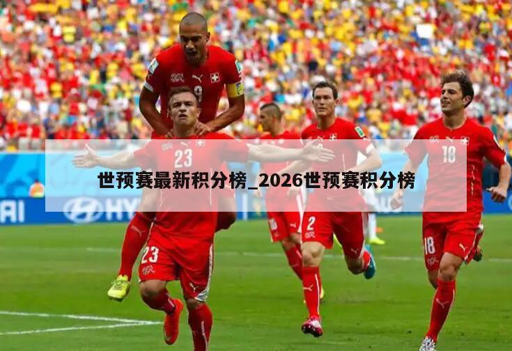 世预赛最新积分榜_2026世预赛积分榜