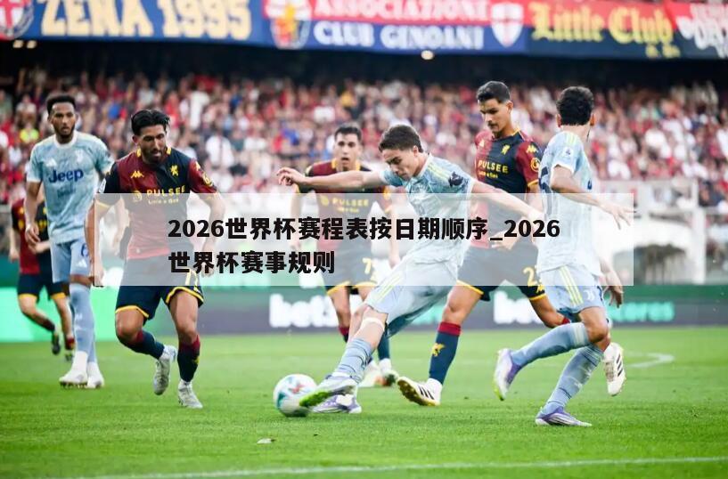 2026世界杯赛程表按日期顺序_2026世界杯赛事规则