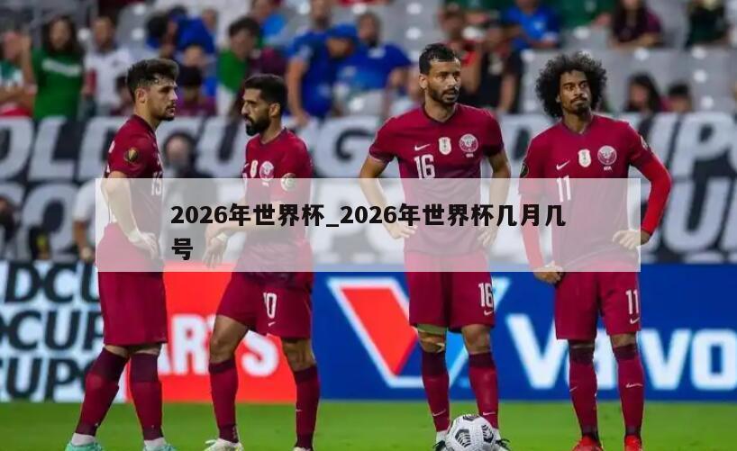 2026年世界杯_2026年世界杯几月几号