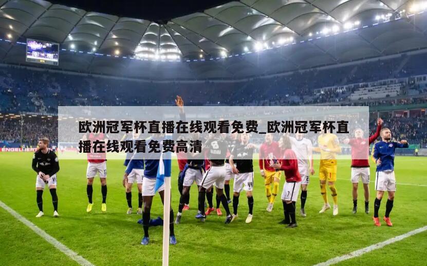 欧洲冠军杯直播在线观看免费_欧洲冠军杯直播在线观看免费高清