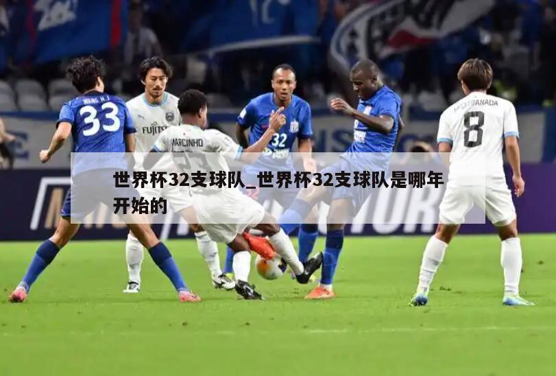 世界杯32支球队_世界杯32支球队是哪年开始的