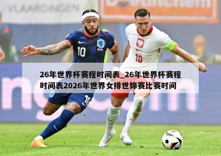 26年世界杯赛程时间表_26年世界杯赛程时间表2026年世界女排世锦赛比赛时间