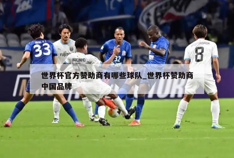 世界杯官方赞助商有哪些球队_世界杯赞助商中国品牌