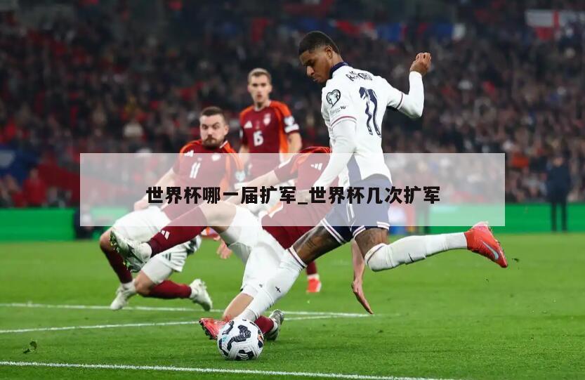 世界杯哪一届扩军_世界杯几次扩军