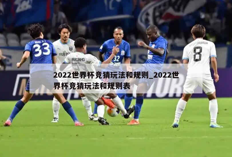 2022世界杯竞猜玩法和规则_2022世界杯竞猜玩法和规则表