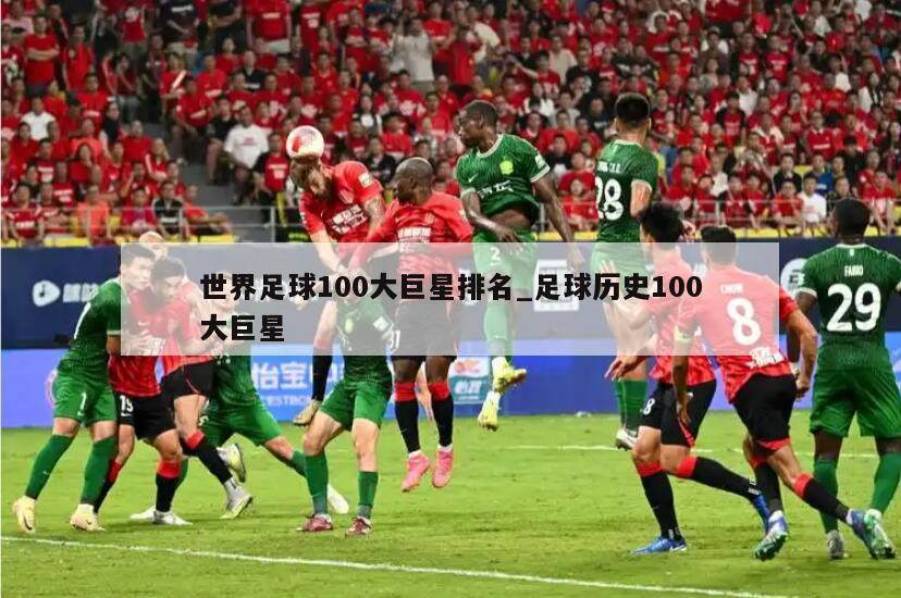 世界足球100大巨星排名_足球历史100大巨星